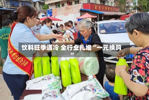 饮料旺季遇冷 全行业扎堆“一元换购	”-第2张图片