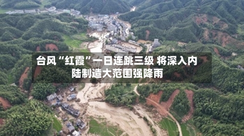 台风“红霞”一日连跳三级 将深入内陆制造大范围强降雨-第2张图片