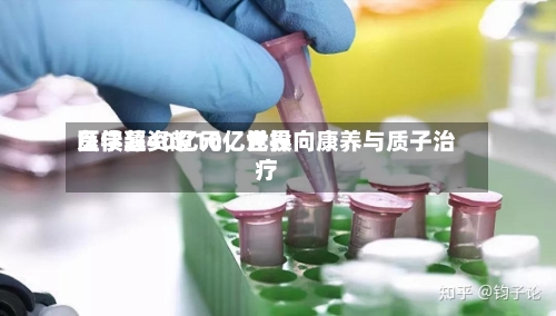 负债超40亿元,世界
医学募资超10亿元投向康养与质子治疗