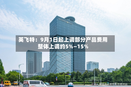 英飞特：9月1日起上调部分产品费用整体上调约5%—15%-第2张图片