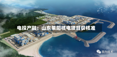 电投产融:山东莱阳核电项目获核准