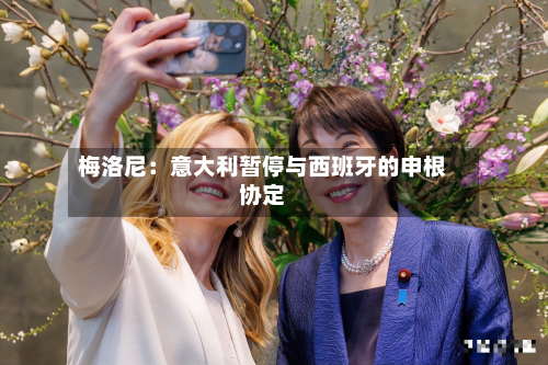 梅洛尼:意大利暂停与西班牙的申根协定-第2张图片