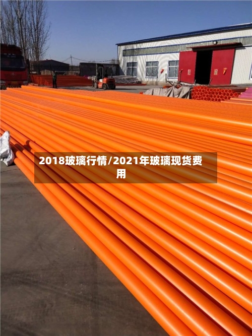 2018玻璃行情/2021年玻璃现货费用