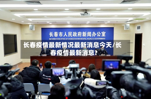 长春疫情最新情况最新消息今天/长春疫情最新消息?-第3张图片