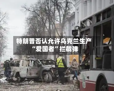 特朗普否认允许乌克兰生产“爱国者	”拦截弹-第1张图片