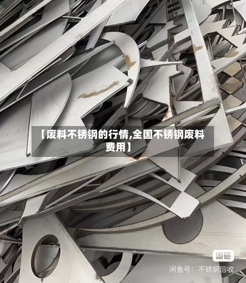 【废料不锈钢的行情,全国不锈钢废料费用】-第2张图片