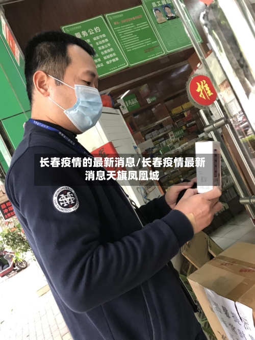 长春疫情的最新消息/长春疫情最新消息天旗凤凰城