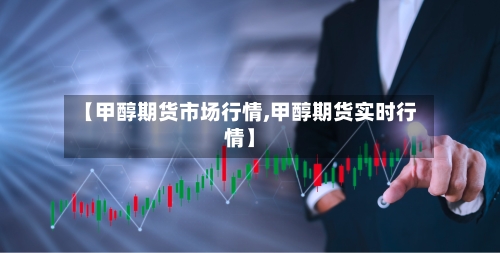 【甲醇期货市场行情,甲醇期货实时行情】-第2张图片