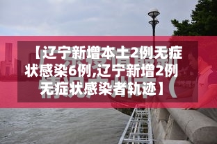 【辽宁新增本土2例无症状感染6例,辽宁新增2例无症状感染者轨迹】