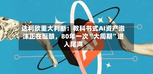 达利欧重大判断：教科书式AI资产泡沫正在酝酿	，80年一次“大周期”进入尾声-第2张图片