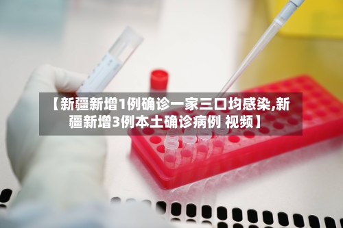 【新疆新增1例确诊一家三口均感染,新疆新增3例本土确诊病例 视频】-第2张图片