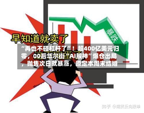 “再也不碰杠杆了”！超400亿美元归零	，00后华尔街“AI股神	”爆仓出局，抛售次日就暴涨，原定本周末结婚-第2张图片