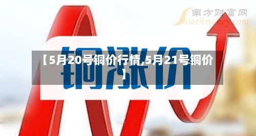 【5月20号铜价行情,5月21号铜价】-第3张图片