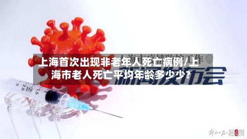 上海首次出现非老年人死亡病例/上海市老人死亡平均年龄多少少?-第2张图片