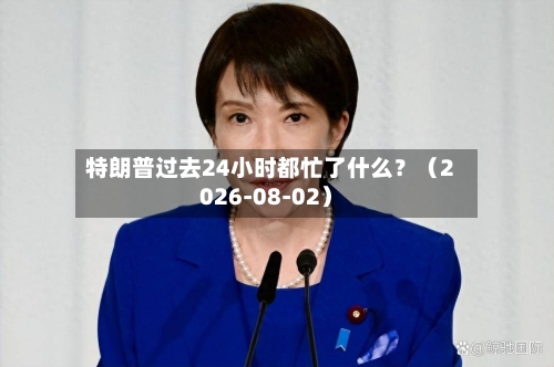 特朗普过去24小时都忙了什么？（2026-08-02）