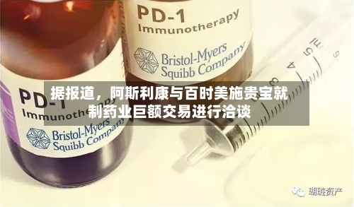 据报道，阿斯利康与百时美施贵宝就制药业巨额交易进行洽谈-第3张图片