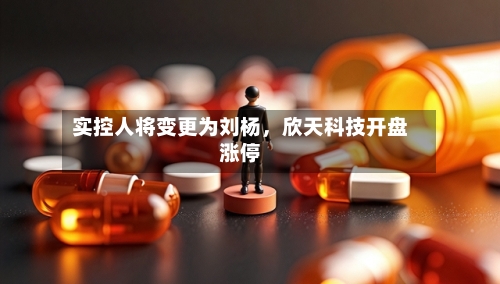 实控人将变更为刘杨,欣天科技开盘涨停