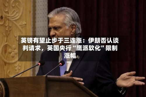 英镑有望止步于三连涨:伊朗否认谈判请求,英国央行“鹰派软化”限制涨幅