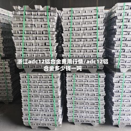 浙江adc12铝合金费用行情/adc12铝合金多少钱一吨-第3张图片