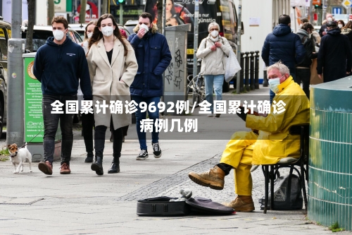 全国累计确诊9692例/全国累计确诊病例几例-第2张图片