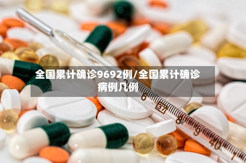 全国累计确诊9692例/全国累计确诊病例几例