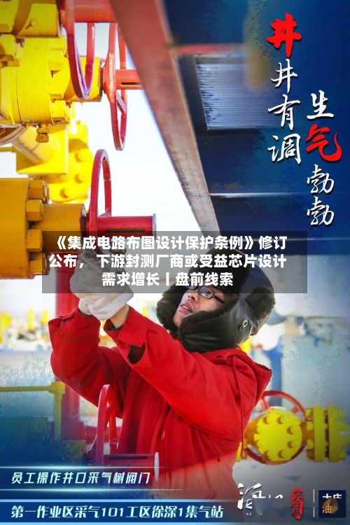 《集成电路布图设计保护条例》修订公布， 下游封测厂商或受益芯片设计需求增长丨盘前线索-第3张图片