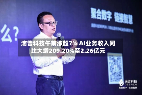 滴普科技午前涨超7% AI业务收入同比大增209.20%至2.26亿元-第1张图片