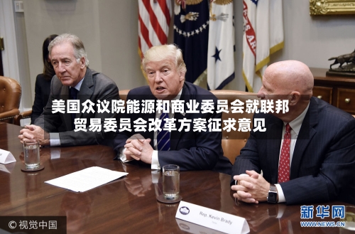 美国众议院能源和商业委员会就联邦贸易委员会改革方案征求意见