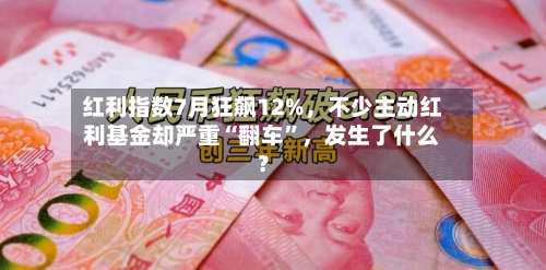 红利指数7月狂飙12%，不少主动红利基金却严重“翻车”，发生了什么？-第3张图片