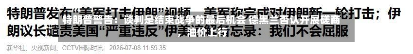 特朗普警告：谈判是结束战争的最后机会 德黑兰否认开展磋商，油价上行-第2张图片