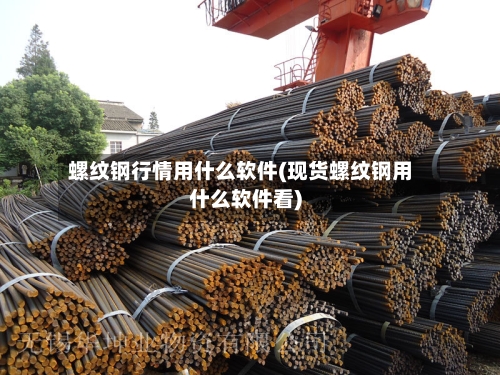螺纹钢行情用什么软件(现货螺纹钢用什么软件看)