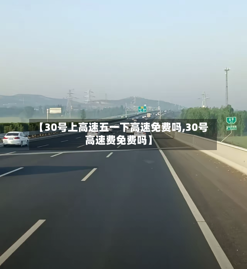 【30号上高速五一下高速免费吗,30号高速费免费吗】-第3张图片