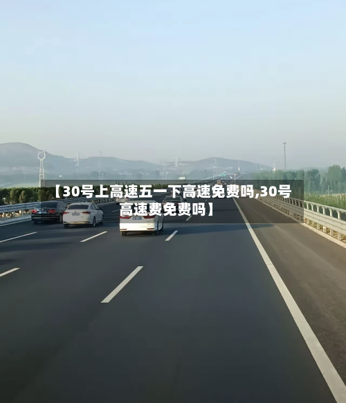 【30号上高速五一下高速免费吗,30号高速费免费吗】