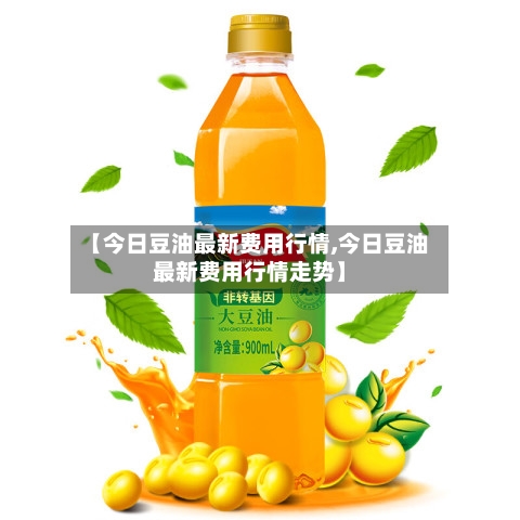 【今日豆油最新费用行情,今日豆油最新费用行情走势】-第3张图片
