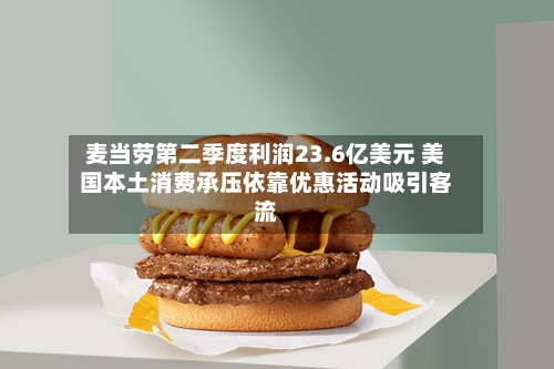 麦当劳第二季度利润23.6亿美元 美国本土消费承压依靠优惠活动吸引客流