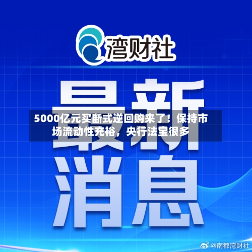 5000亿元买断式逆回购来了！保持市场流动性充裕，央行法宝很多