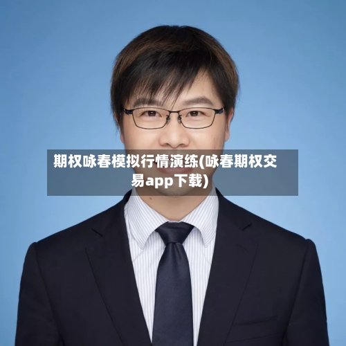 期权咏春模拟行情演练(咏春期权交易app下载)-第3张图片