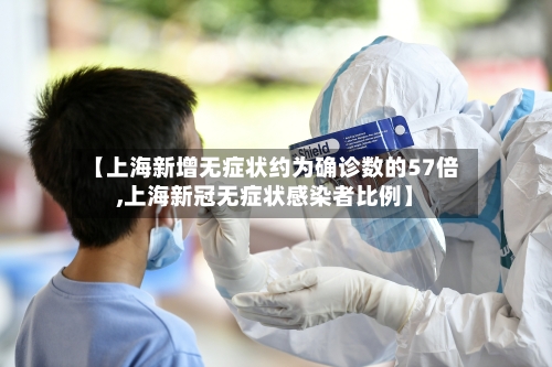 【上海新增无症状约为确诊数的57倍,上海新冠无症状感染者比例】