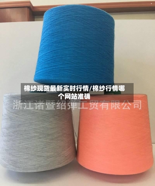 棉纱现货最新实时行情/棉纱行情哪个网站准确