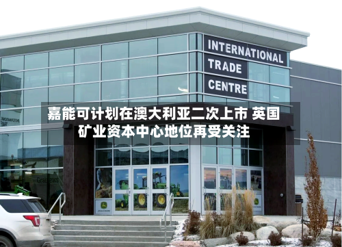 嘉能可计划在澳大利亚二次上市 英国矿业资本中心地位再受关注-第2张图片