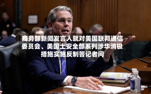 商务部新闻发言人就对美国联邦通信委员会	、美国土安全部系列涉华消极措施实施反制答记者问-第2张图片