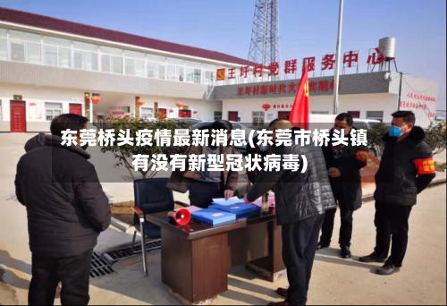东莞桥头疫情最新消息(东莞市桥头镇有没有新型冠状病毒)