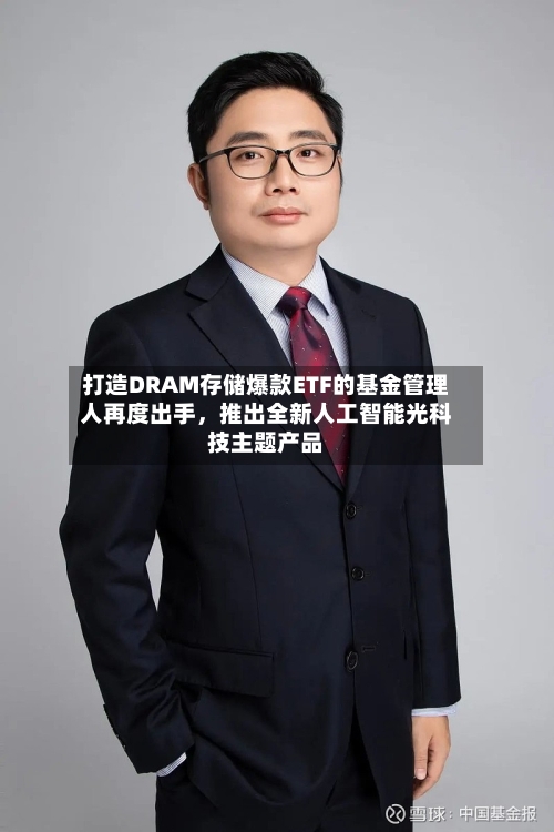 打造DRAM存储爆款ETF的基金管理人再度出手，推出全新人工智能光科技主题产品