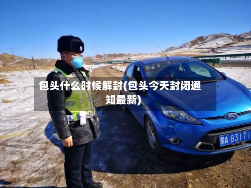 包头什么时候解封(包头今天封闭通知最新)-第2张图片