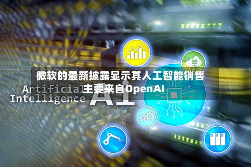 微软的最新披露显示其人工智能销售主要来自OpenAI-第3张图片