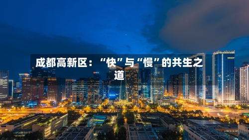 成都高新区：“快	”与“慢”的共生之道-第2张图片