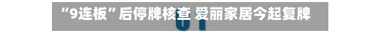 “9连板”后停牌核查 爱丽家居今起复牌 上半年预亏超3400万元-第2张图片