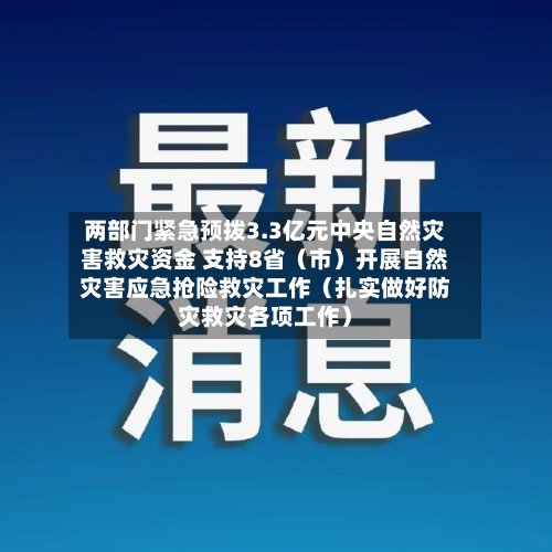 两部门紧急预拨3.3亿元中央自然灾害救灾资金 支持8省（市）开展自然灾害应急抢险救灾工作（扎实做好防灾救灾各项工作）-第1张图片