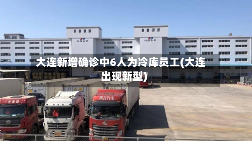 大连新增确诊中6人为冷库员工(大连出现新型)