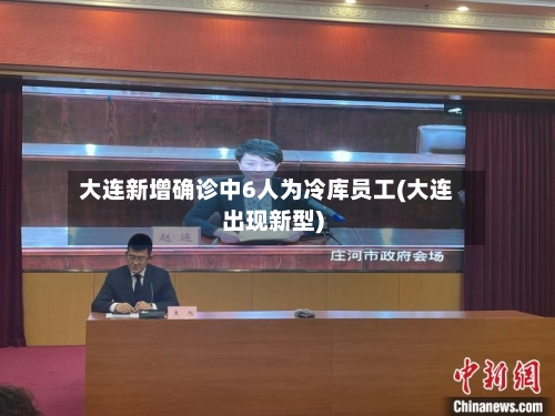 大连新增确诊中6人为冷库员工(大连出现新型)-第2张图片